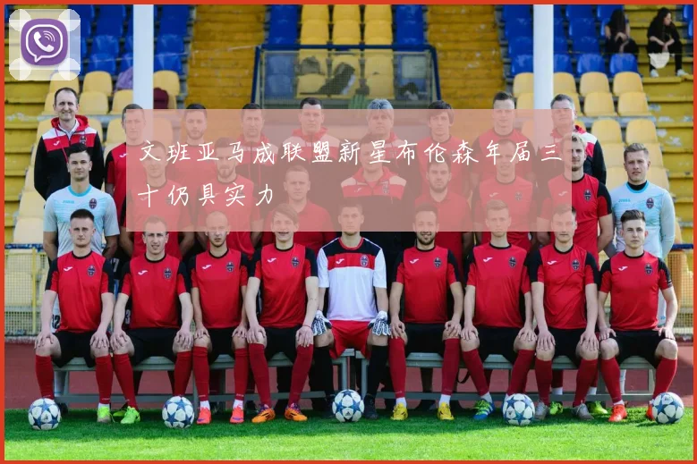 文班亚马成联盟新星布伦森年届三十仍具实力