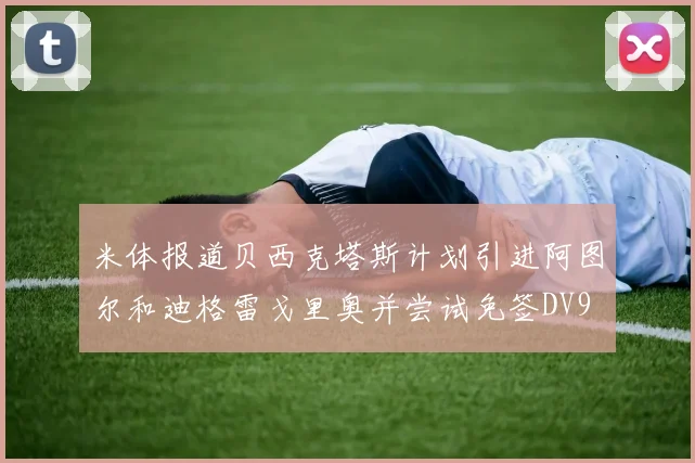 米体报道贝西克塔斯计划引进阿图尔和迪格雷戈里奥并尝试免签DV9