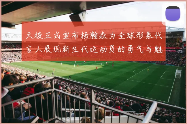 天梭正式宣布杨瀚森为全球形象代言人展现新生代运动员的勇气与魅力