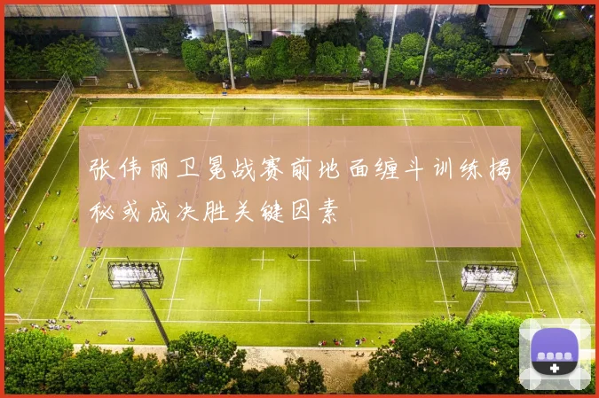 张伟丽卫冕战赛前地面缠斗训练揭秘或成决胜关键因素