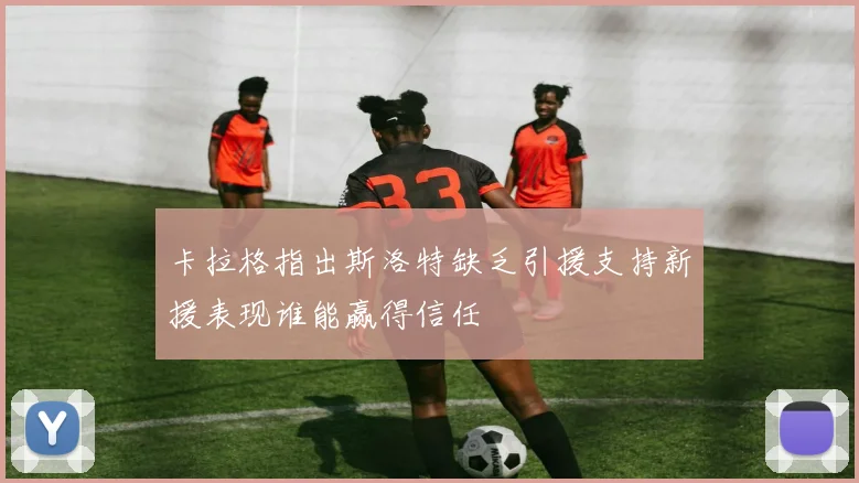 卡拉格指出斯洛特缺乏引援支持新援表现谁能赢得信任