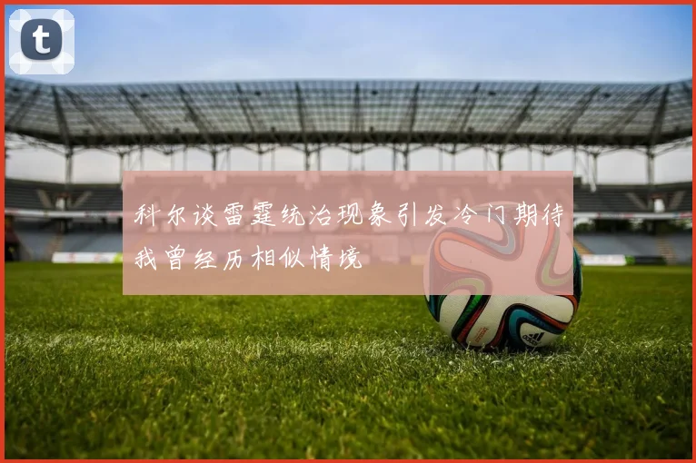 科尔谈雷霆统治现象引发冷门期待我曾经历相似情境