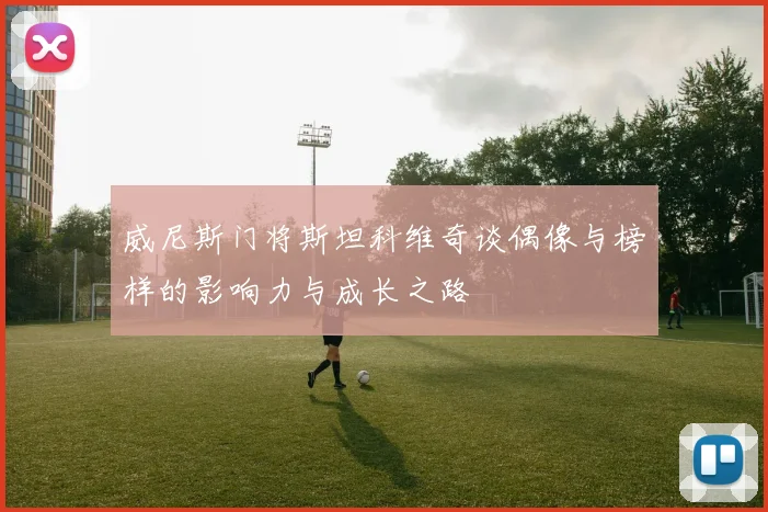 威尼斯门将斯坦科维奇谈偶像与榜样的影响力与成长之路