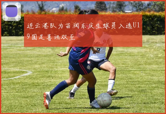 连云港队为苗润东庆生球员入选U19国足喜讯双至