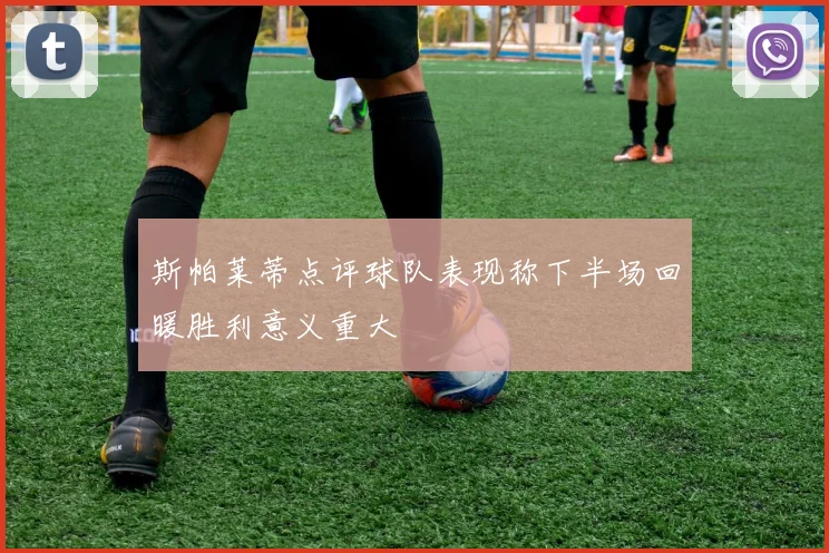 斯帕莱蒂点评球队表现称下半场回暖胜利意义重大